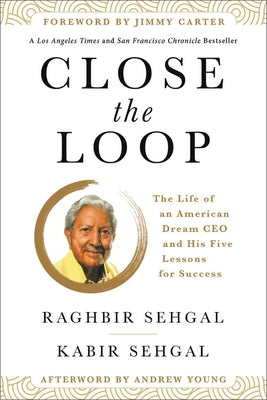 Close the Loop: The Life of an American Dream CEO & His Five Lessons for Success by Sehgal, Raghbir