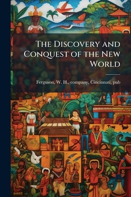 The Discovery and Conquest of the New World by Ferguson, W. H. Company