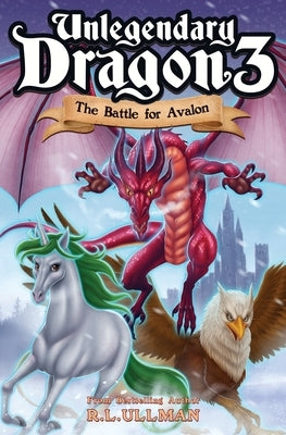 Unlegendary Dragon 3: The Battle for Avalon by Ullman, R. L.