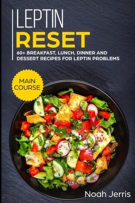 Leptin Reset: MAIN COURSE - 60+ Breakfast, Lunch, Dinner and Dessert Recipes for Leptin problems by Jerris, Noah