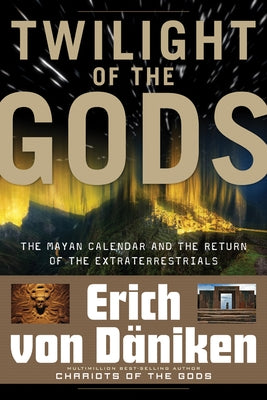 Twilight of the Gods: The Mayan Calendar and the Return of the Extraterrestrials by Von Däniken, Erich