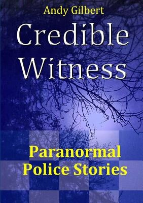 Credible Witness: Paranormal Police Stories by Gilbert, Andy