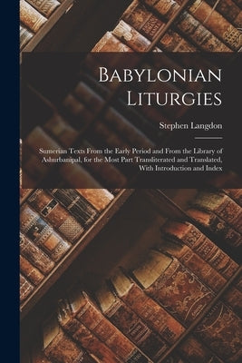 Babylonian Liturgies; Sumerian Texts From the Early Period and From the Library of Ashurbanipal, for the Most Part Transliterated and Translated, With by Langdon, Stephen