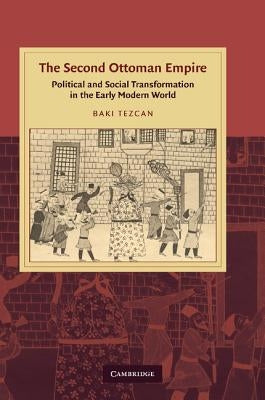The Second Ottoman Empire: Political and Social Transformation in the Early Modern World by Tezcan, Baki