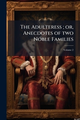 The Adulteress; or, Anecdotes of two Noble Families: A Tale; Volume 2 by Anonymous