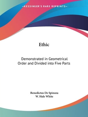 Ethic: Demonstrated in Geometrical Order and Divided into Five Parts by Spinoza, Benedictus De