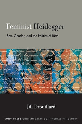 Feminist Heidegger: Sex, Gender, and the Politics of Birth by Drouillard, Jill