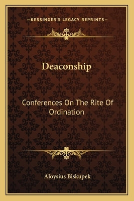 Deaconship: Conferences on the Rite of Ordination by Biskupek, Aloysius
