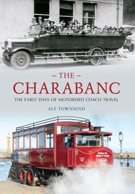 The Charabanc: The Early Days of Motorised Coach Travel by Townsend, Alf