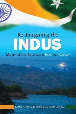 Re-Imaging the Indus: Mapping Media Reportage in India and Pakistan by Saran, Samir