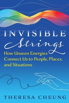 Invisible Strings: How Unseen Energies Connect Us to People, Places, and Situations by Cheung, Theresa