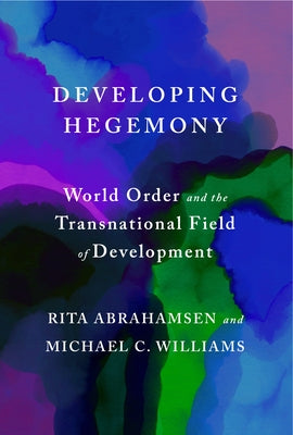 Developing Hegemony: World Order and the Transnational Field of Development by Abrahamsen, Rita