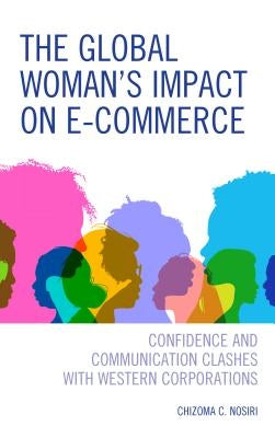 The Global Woman's Impact on E-Commerce: Confidence and Communication Clashes with Western Corporations by Nosiri, Chizoma C.