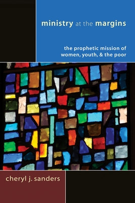 Ministry at the Margins: The Prophetic Mission of Women, Youth & the Poor by Sanders, Cheryl J.