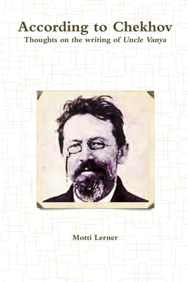 According to Chekhov - Thoughts on the Writing of UNCLE VANYA by Lerner, Motti