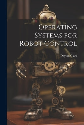 Operating Systems for Robot Control by Clark, Dayton