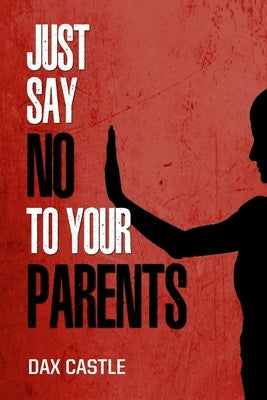 Just Say No to Your Parents by Castle, Dax