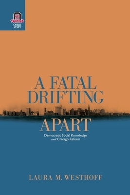 A Fatal Drifting Apart: Democratic Social Knowledge and Chicago Reform by Westhoff, Laura M.
