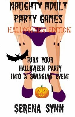 Naughty Adult Party Games Halloween Edition: Turn Your Halloween Party Into A Swinging Event by Synn, Serena