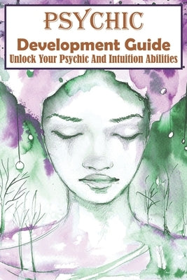 Psychic Development Guide Unlock Your Psychic And Intuition Abilities: A Practical Guide by McElhaney, Angelyn