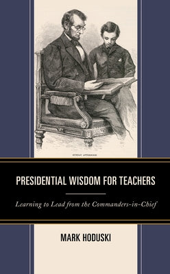 Presidential Wisdom for Teachers: Learning to Lead from the Commanders-in-Chief by Hoduski, Mark
