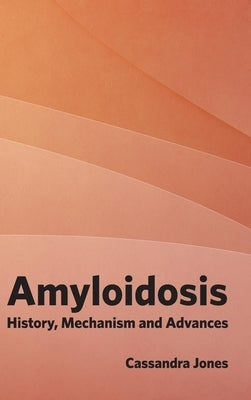 Amyloidosis: History, Mechanism and Advances by Jones, Cassandra