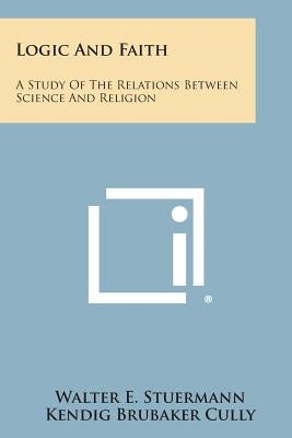 Logic and Faith: A Study of the Relations Between Science and Religion by Stuermann, Walter E.
