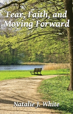 Fear, Faith, and Moving Forward by White, Natalie J.