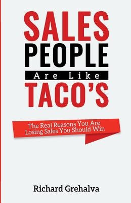 Salespeople Are Like Tacos: The Real Reasons You Are Losing Sales You Should Win by Grehalva, Richard