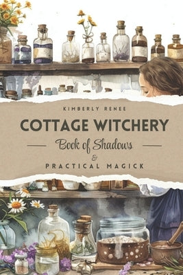 Cottage Witchery: Book of Shadows & Practical Magick by Renee, Kimberly