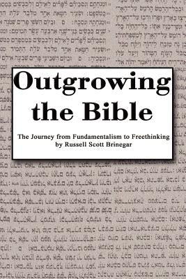 Outgrowing the Bible: The Journey from Fundamentalism to Freethinking by Brinegar, Russ