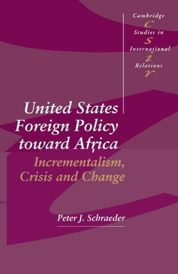 United States Foreign Policy Toward Africa: Incrementalism, Crisis and Change by Schraeder, Peter J.