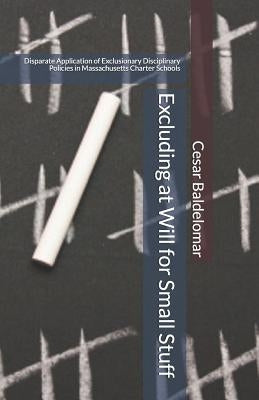 Excluding at Will for Small Stuff: Disparate Application of Exclusionary Disciplinary Policies in Massachusetts Charter Schools by Baldelomar, Cesar J.