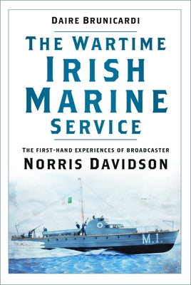 The Wartime Irish Marine Service: The First-Hand Experiences of Broadcaster Norris Davidson by Brunicardi, Daire