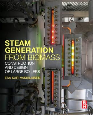 Steam Generation from Biomass: Construction and Design of Large Boilers by Vakkilainen, Esa Kari