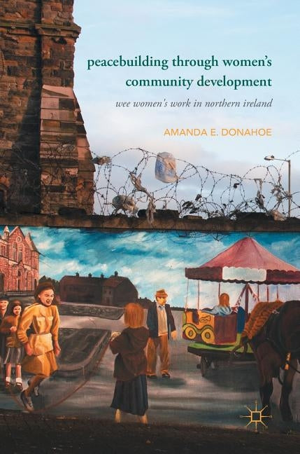 Peacebuilding Through Women's Community Development: Wee Women's Work in Northern Ireland by Donahoe, Amanda E.
