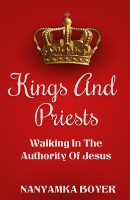 Kings And Priests: Walking In The Authority Of Jesus by Boyer, Nanyamka a.