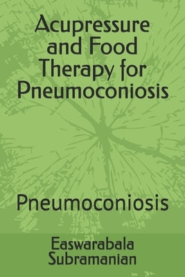 Acupressure and Food Therapy for Pneumoconiosis: Pneumoconiosis by Subramanian, Easwarabala
