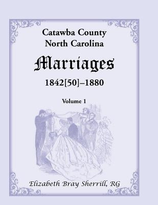 Catawba County, North Carolina Marriages, 1842[50] -1880 by Sherrill, Elizabeth Bray