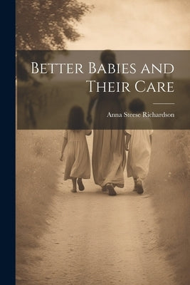 Better Babies and Their Care by Richardson, Anna Steese