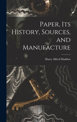 Paper, its History, Sources, and Manufacture by Maddox, Harry Alfred