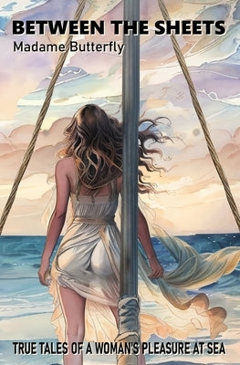 Between the Sheets: True Tales of a Woman's Pleasure at Sea by Butterfly, Madame