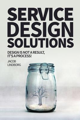Service Design Solutions: Design is not a result, it's a process! by Lindborg, Jacob