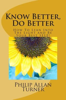 Know Better, Do Better: How To Lean Into The Light and Be Your Best SELF! by Turner, Philip Allan