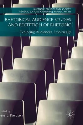 Rhetorical Audience Studies and Reception of Rhetoric: Exploring Audiences Empirically by Kjeldsen, Jens E.