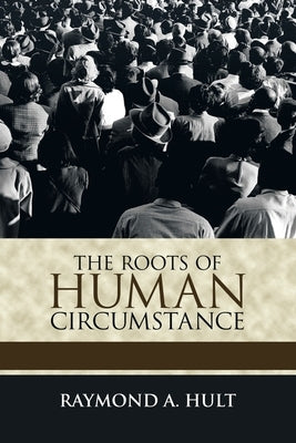 The Roots of Human Circumstance by Hult, Raymond A.