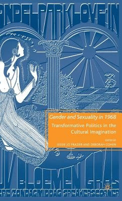 Gender and Sexuality in 1968: Transformative Politics in the Cultural Imagination by Frazier, L.