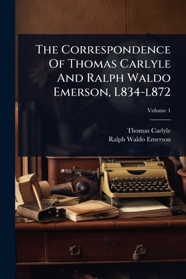 The Correspondence Of Thomas Carlyle And Ralph Waldo Emerson, L834-l872 by Carlyle, Thomas