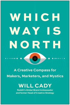 Which Way Is North: A Creative Compass for Makers, Marketers, and Mystics by Cady, Will