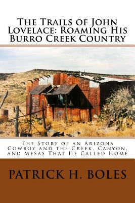 The Trails of John Lovelace: Roaming His Burro Creek Country: The Story of an Arizona Cowboy and the Creek, Canyon, and Mesas That He Called Home by Boles, Patrick H.